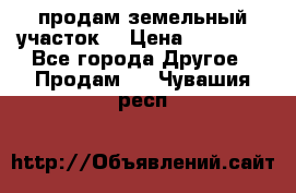 продам земельный участок  › Цена ­ 60 000 - Все города Другое » Продам   . Чувашия респ.